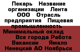 Пекарь › Название организации ­ Лента, ООО › Отрасль предприятия ­ Пищевая промышленность › Минимальный оклад ­ 27 889 - Все города Работа » Вакансии   . Ямало-Ненецкий АО,Ноябрьск г.